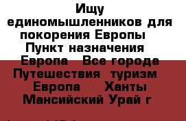 Ищу единомышленников для покорения Европы. › Пункт назначения ­ Европа - Все города Путешествия, туризм » Европа   . Ханты-Мансийский,Урай г.